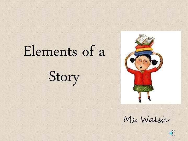 Elements of a Story Ms. Walsh 