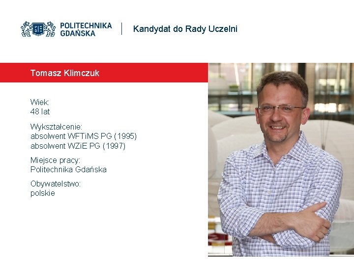 Kandydat do Rady Uczelni Tomasz Klimczuk Wiek: 48 lat Wykształcenie: absolwent WFTi. MS PG
