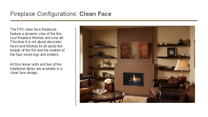 Fireplace Configurations: Clean Face The FPX clean face fireplaces feature a dynamic view of