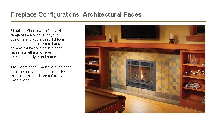 Fireplace Configurations: Architectural Faces Fireplace Xtrordinair offers a wide range of face options for