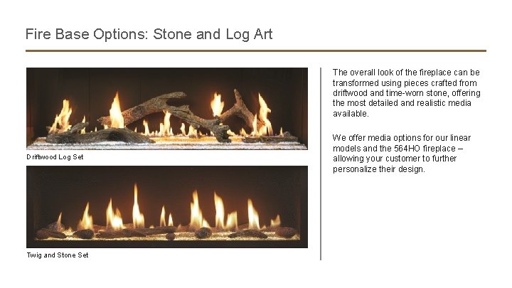 Fire Base Options: Stone and Log Art The overall look of the fireplace can