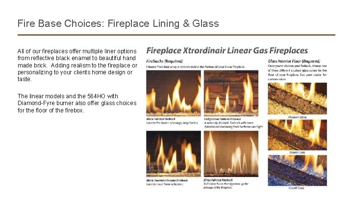 Fire Base Choices: Fireplace Lining & Glass All of our fireplaces offer multiple liner