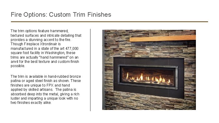 Fire Options: Custom Trim Finishes The trim options feature hammered, textured surfaces and intricate