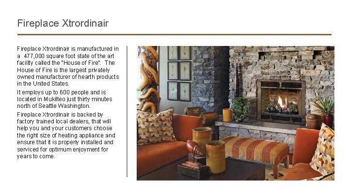 Fireplace Xtrordinair is manufactured in a 477, 000 square foot state of the art