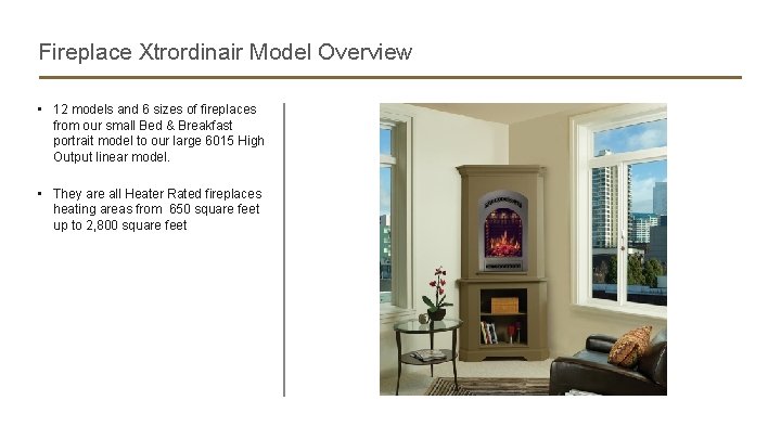 Fireplace Xtrordinair Model Overview • 12 models and 6 sizes of fireplaces from our