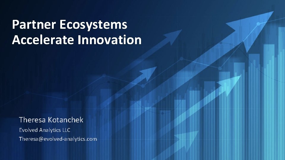 Partner Ecosystems Accelerate Innovation Theresa Kotanchek Evolved Analytics LLC Theresa@evolved-analytics. com 