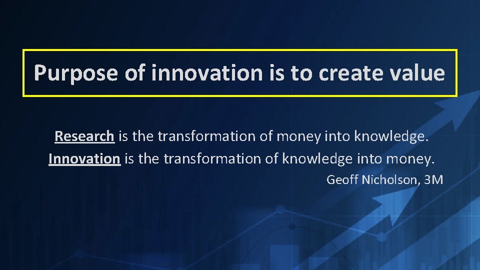 Purpose of innovation is to create value Research is the transformation of money into
