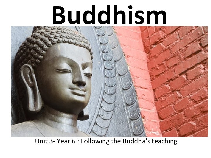 Buddhism Unit 3 - Year 6 : Following the Buddha’s teaching 