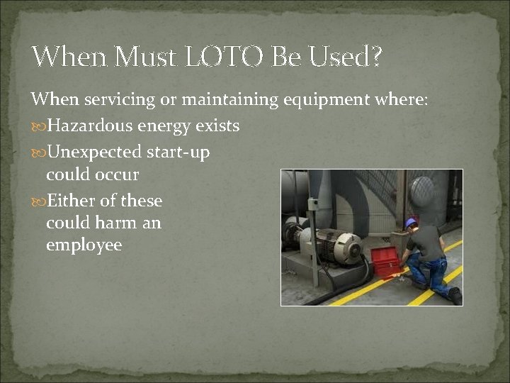 When Must LOTO Be Used? When servicing or maintaining equipment where: Hazardous energy exists