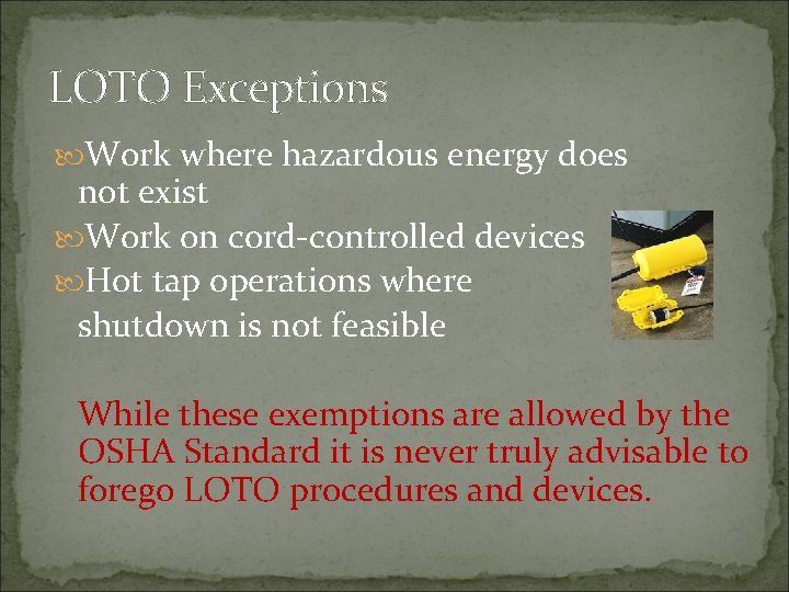 LOTO Exceptions Work where hazardous energy does not exist Work on cord-controlled devices Hot