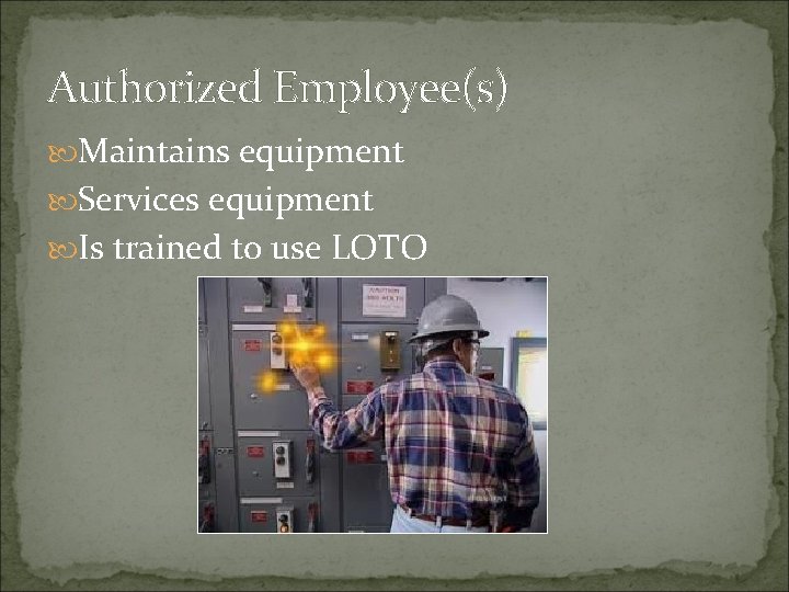 Authorized Employee(s) Maintains equipment Services equipment Is trained to use LOTO 