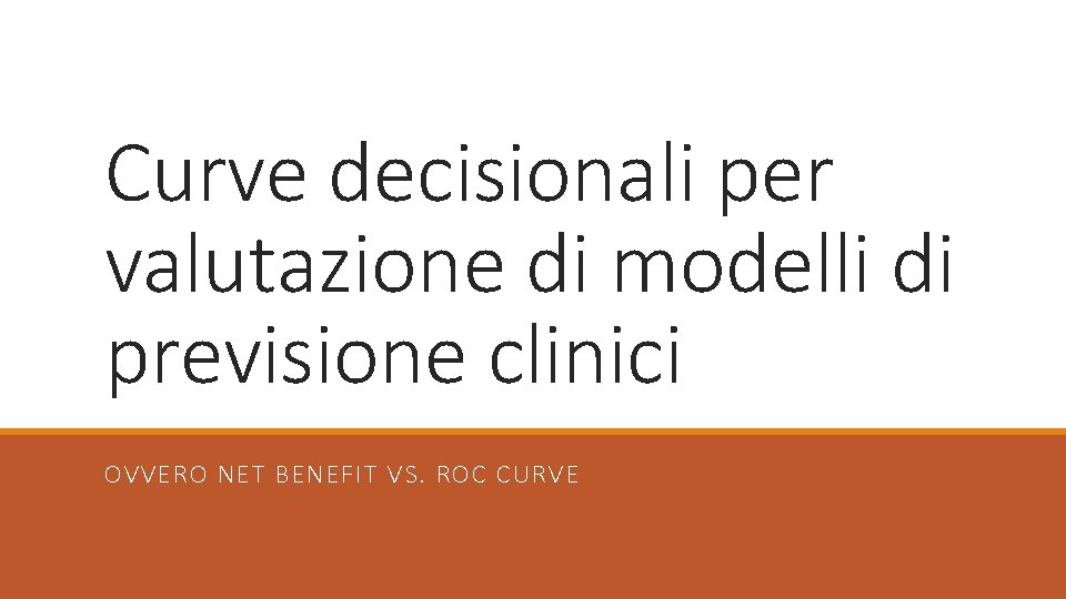 Curve decisionali per valutazione di modelli di previsione clinici OVVERO NET BENEFIT VS. ROC