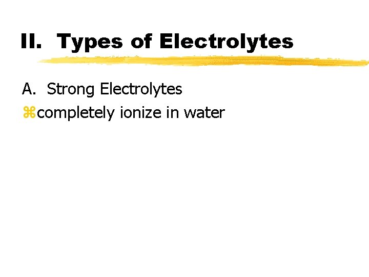 II. Types of Electrolytes A. Strong Electrolytes zcompletely ionize in water 