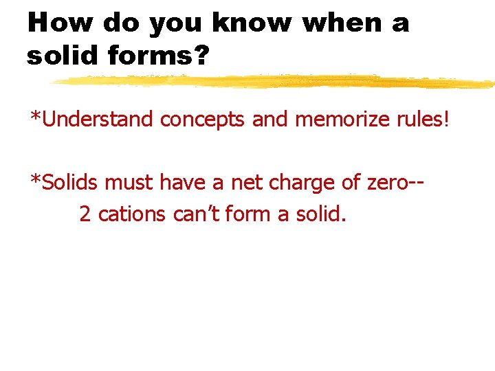 How do you know when a solid forms? *Understand concepts and memorize rules! *Solids