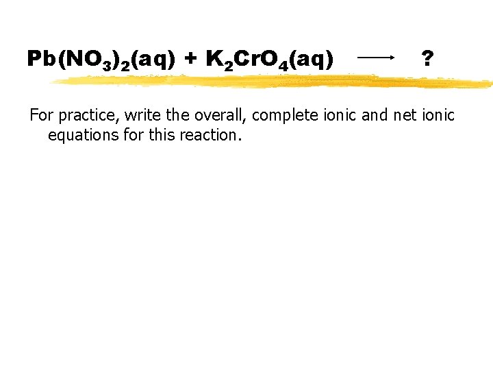 Pb(NO 3)2(aq) + K 2 Cr. O 4(aq) ? For practice, write the overall,