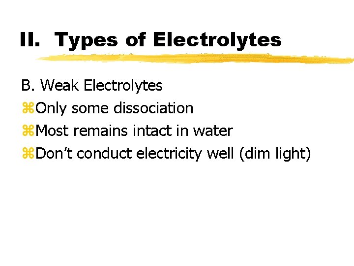 II. Types of Electrolytes B. Weak Electrolytes z. Only some dissociation z. Most remains