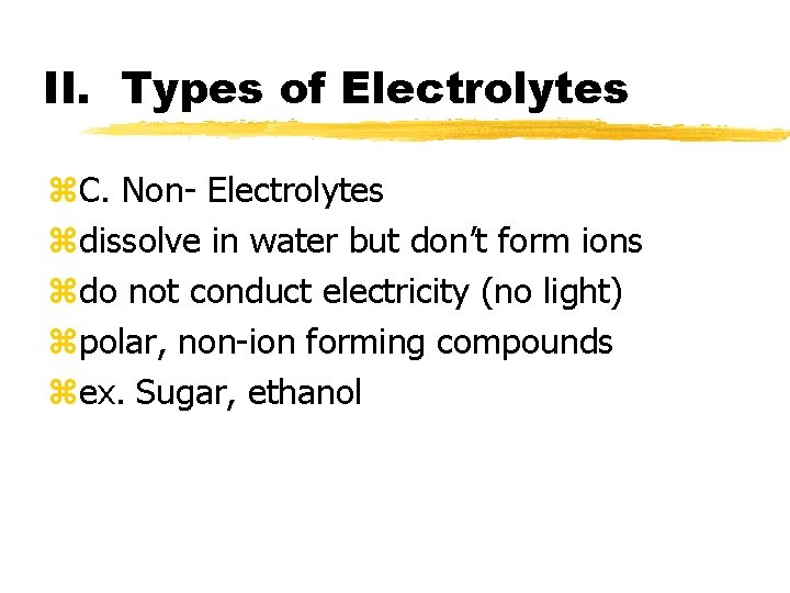 II. Types of Electrolytes z. C. Non- Electrolytes zdissolve in water but don’t form