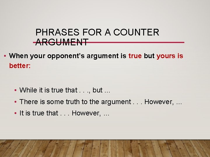 PHRASES FOR A COUNTER ARGUMENT • When your opponent’s argument is true but yours