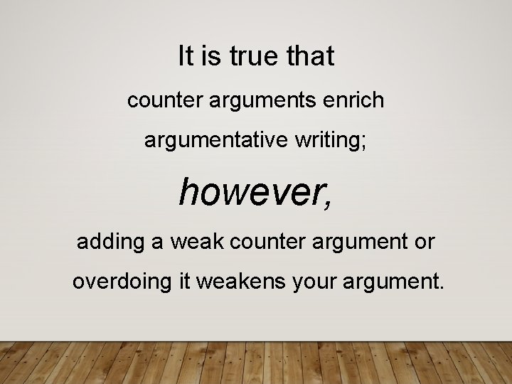 It is true that counter arguments enrich argumentative writing; however, adding a weak counter