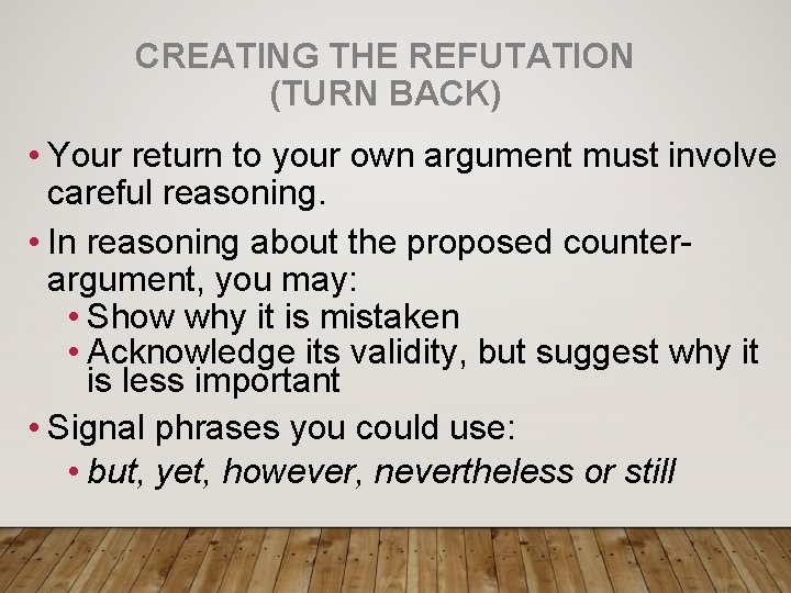 CREATING THE REFUTATION (TURN BACK) • Your return to your own argument must involve