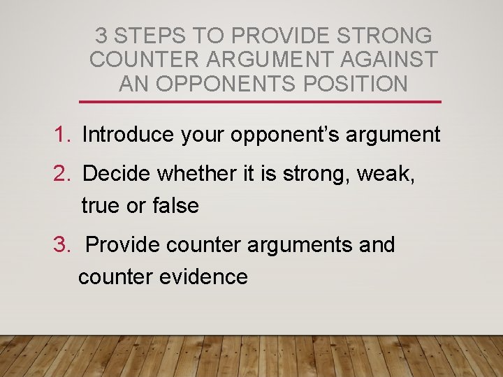 3 STEPS TO PROVIDE STRONG COUNTER ARGUMENT AGAINST AN OPPONENTS POSITION 1. Introduce your