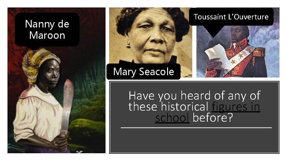 Toussaint L’Ouverture Nanny de Maroon Mary Seacole Have you heard of any of these