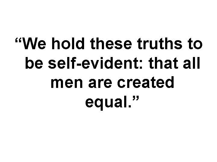 “We hold these truths to be self-evident: that all men are created equal. ”
