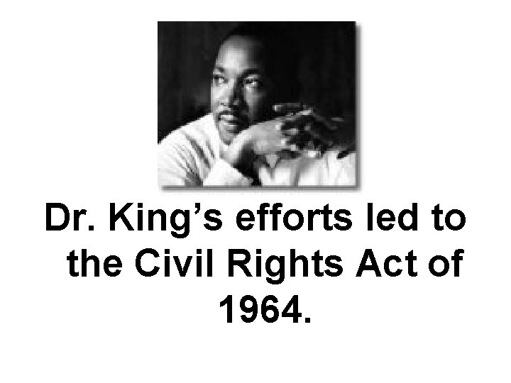 Dr. King’s efforts led to the Civil Rights Act of 1964. 