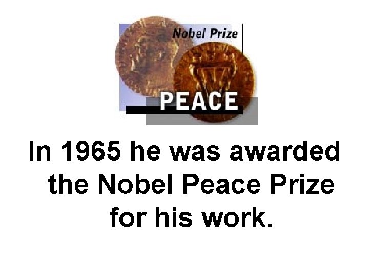 In 1965 he was awarded the Nobel Peace Prize for his work. 