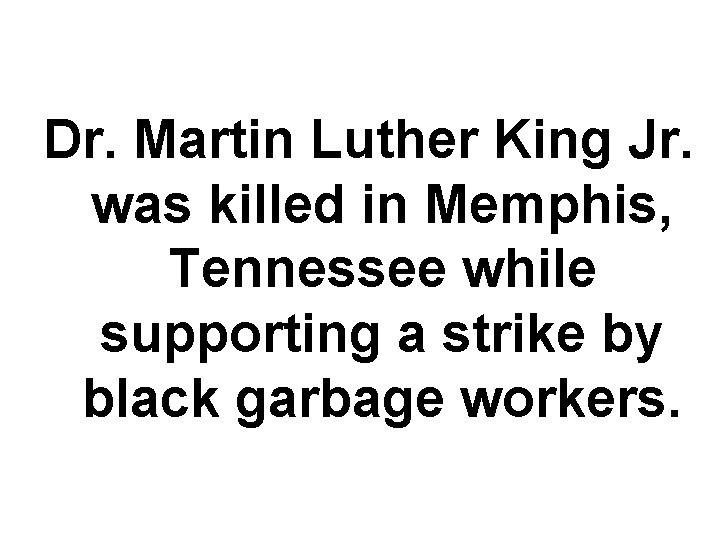 Dr. Martin Luther King Jr. was killed in Memphis, Tennessee while supporting a strike