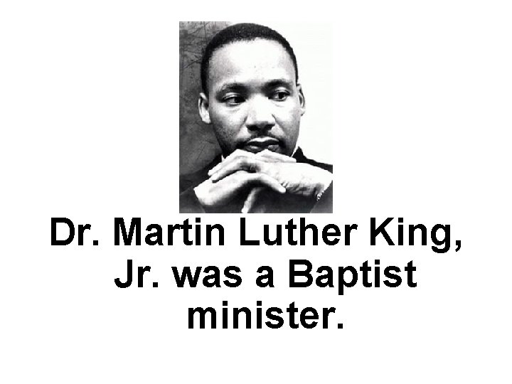 Dr. Martin Luther King, Jr. was a Baptist minister. 