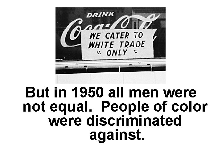 But in 1950 all men were not equal. People of color were discriminated against.