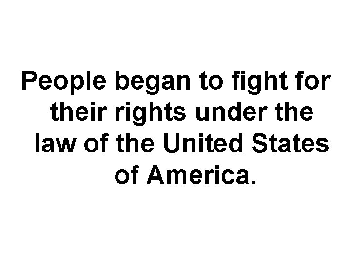 People began to fight for their rights under the law of the United States