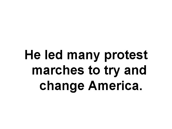 He led many protest marches to try and change America. 