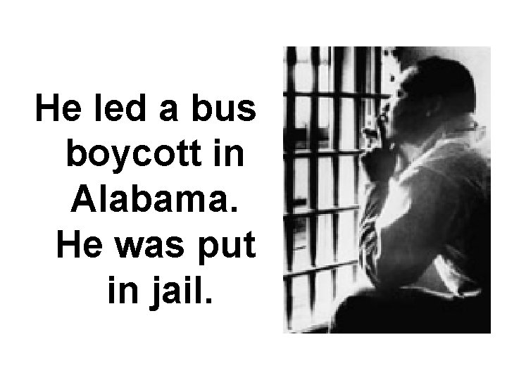 He led a bus boycott in Alabama. He was put in jail. 