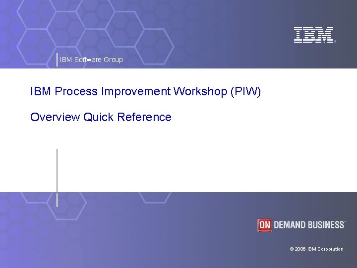 IBM Software Group IBM Process Improvement Workshop (PIW) Overview Quick Reference © 2006 IBM