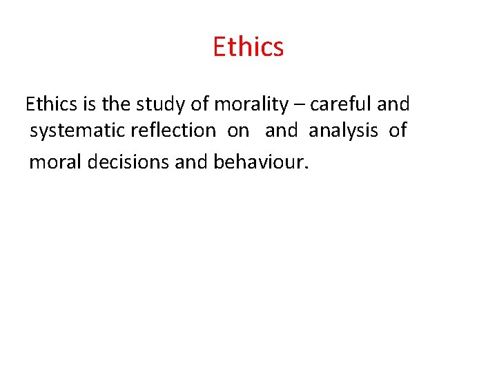 Ethics is the study of morality – careful and systematic reflection on and analysis