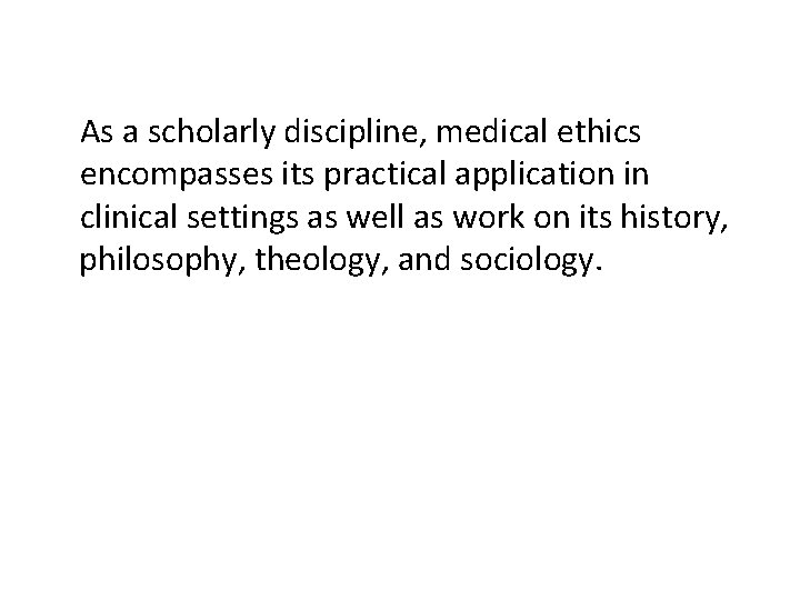 As a scholarly discipline, medical ethics encompasses its practical application in clinical settings as