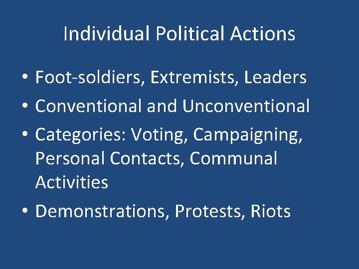 Individual Political Actions • Foot-soldiers, Extremists, Leaders • Conventional and Unconventional • Categories: Voting,