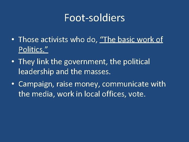 Foot-soldiers • Those activists who do, “The basic work of Politics. ” • They