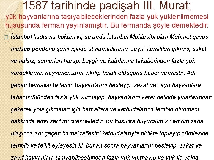 1587 tarihinde padişah III. Murat; yük hayvanlarına taşıyabileceklerinden fazla yüklenilmemesi hususunda ferman yayınlamıştır. Bu