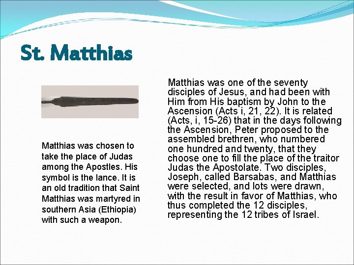 St. Matthias was chosen to take the place of Judas among the Apostles. His