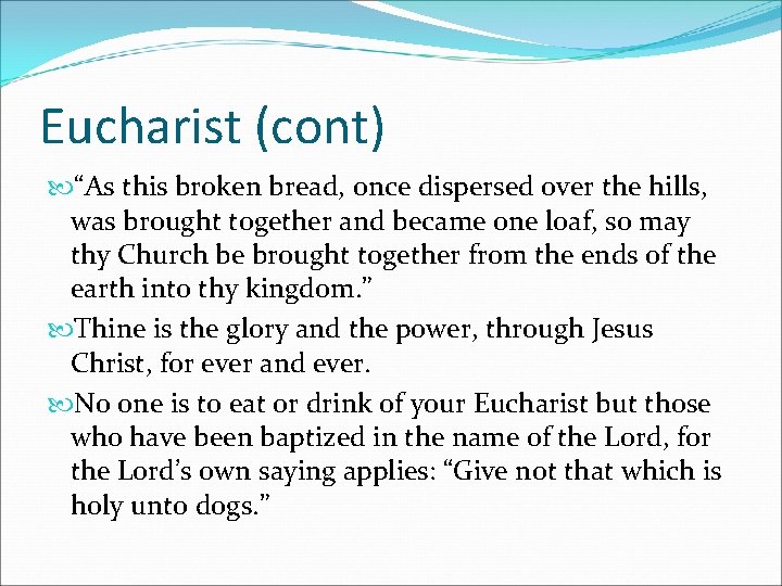 Eucharist (cont) “As this broken bread, once dispersed over the hills, was brought together