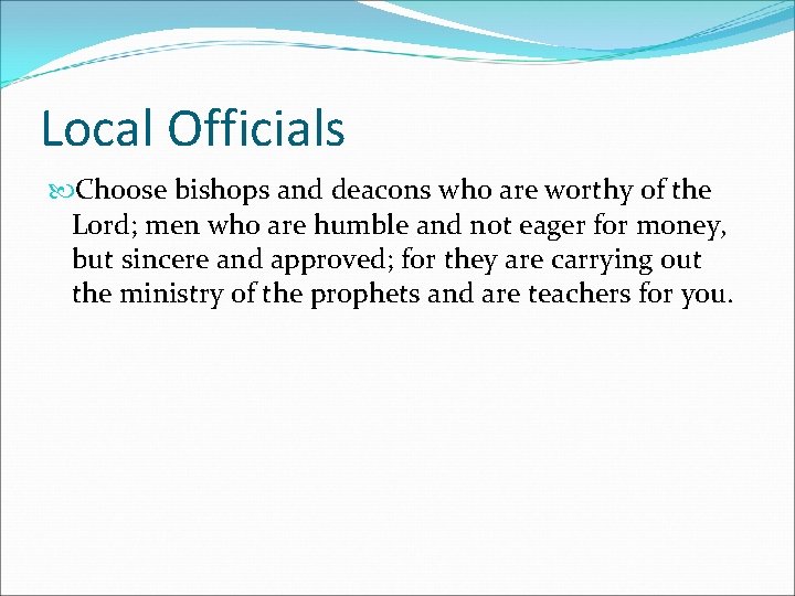Local Officials Choose bishops and deacons who are worthy of the Lord; men who