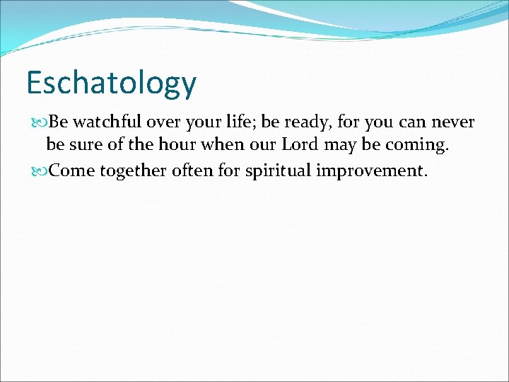 Eschatology Be watchful over your life; be ready, for you can never be sure