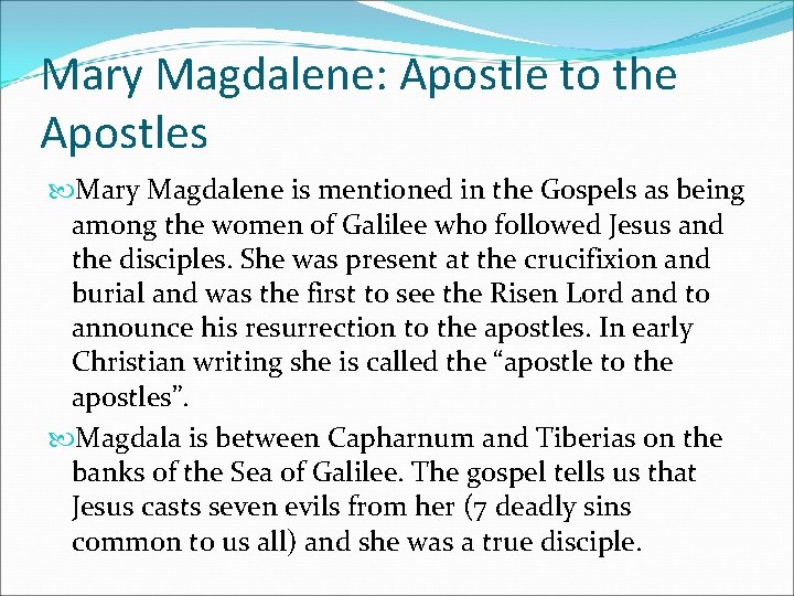 Mary Magdalene: Apostle to the Apostles Mary Magdalene is mentioned in the Gospels as