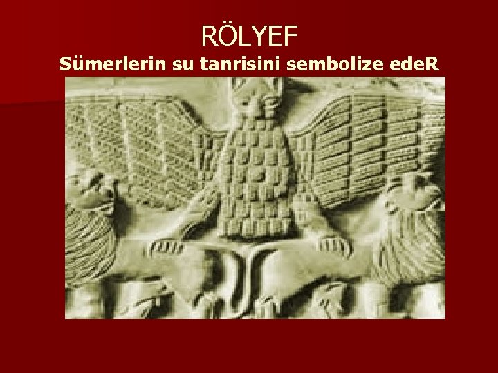 RÖLYEF Sümerlerin su tanrisini sembolize ede. R 