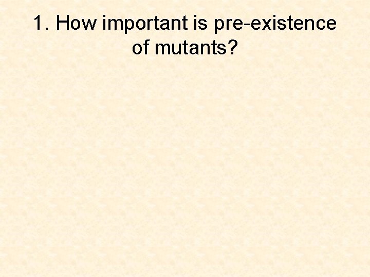 1. How important is pre-existence of mutants? 