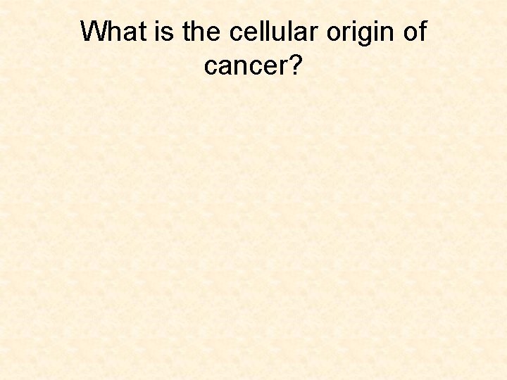 What is the cellular origin of cancer? 