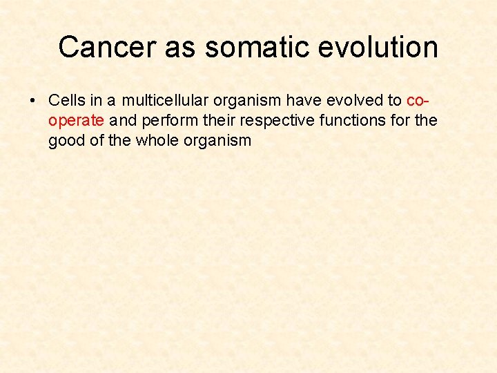Cancer as somatic evolution • Cells in a multicellular organism have evolved to cooperate